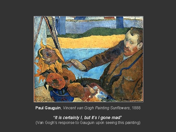 Paul Gauguin, Vincent van Gogh Painting Sunflowers, 1888 “It is certainly I, but it’s Paul Gauguin, Vincent van Gogh Painting Sunflowers, 1888 “It is certainly I, but it’s