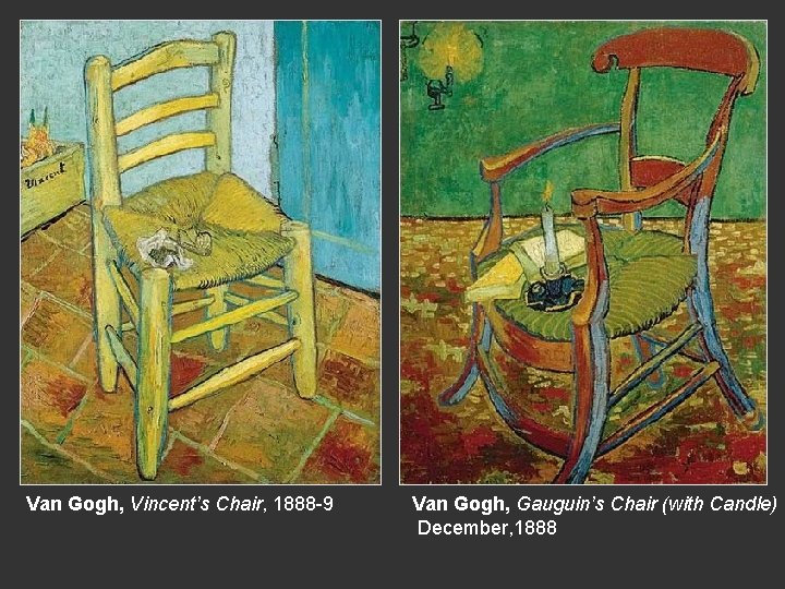 Van Gogh, Vincent’s Chair, 1888 -9 Van Gogh, Gauguin’s Chair (with Candle) December, 1888 Van Gogh, Vincent’s Chair, 1888 -9 Van Gogh, Gauguin’s Chair (with Candle) December, 1888