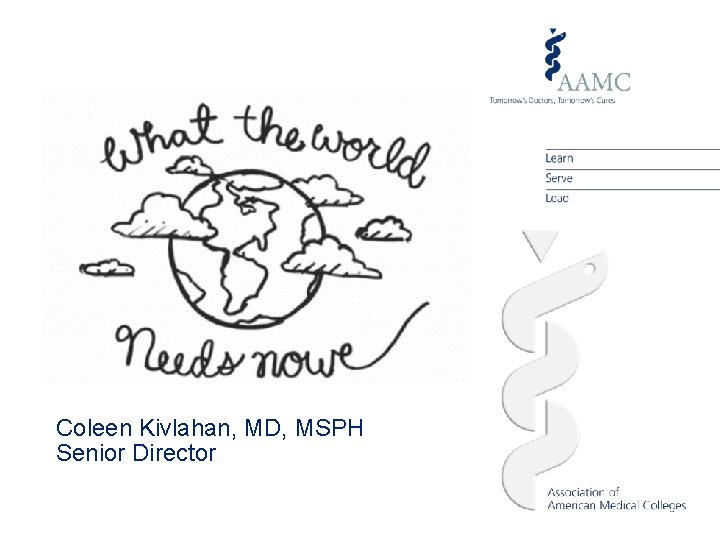 What the World Needs Now Coleen Kivlahan, MD, MSPH Senior Director 
