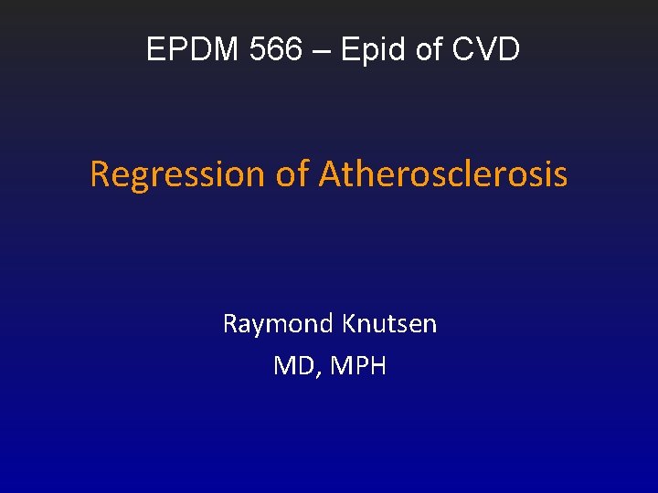 EPDM 566 – Epid of CVD Regression of Atherosclerosis Raymond Knutsen MD, MPH EPDM 566 – Epid of CVD Regression of Atherosclerosis Raymond Knutsen MD, MPH