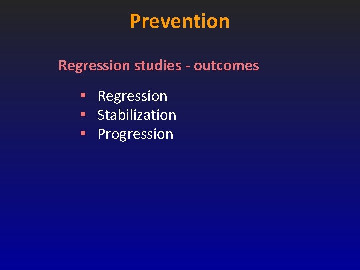 Prevention Regression studies - outcomes § Regression § Stabilization § Progression Prevention Regression studies - outcomes § Regression § Stabilization § Progression