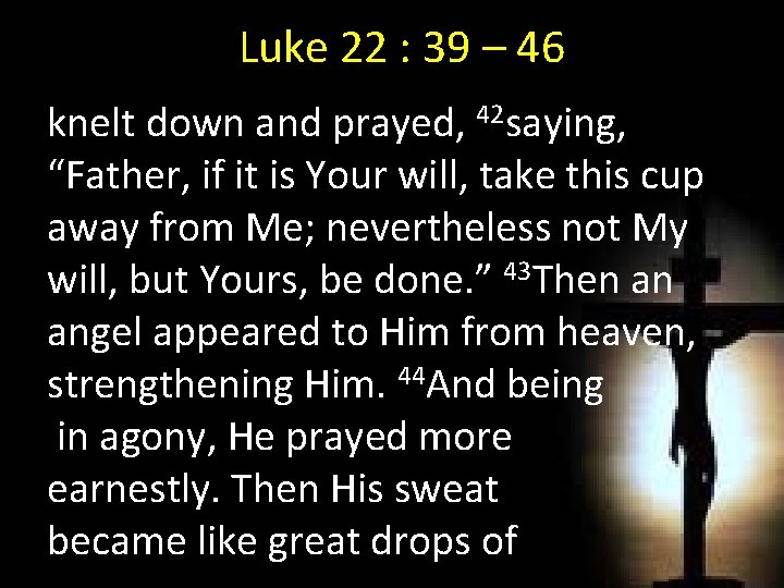 Luke 22 : 39 – 46 knelt down and prayed, 42 saying, “Father, if