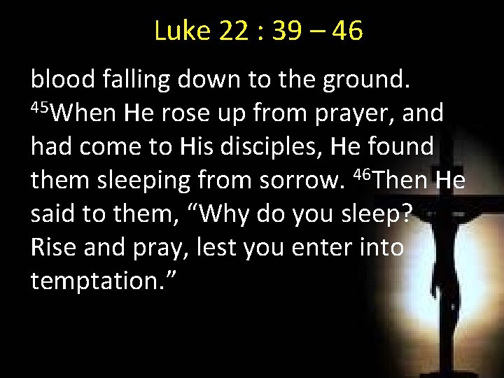Luke 22 : 39 – 46 blood falling down to the ground. 45 When