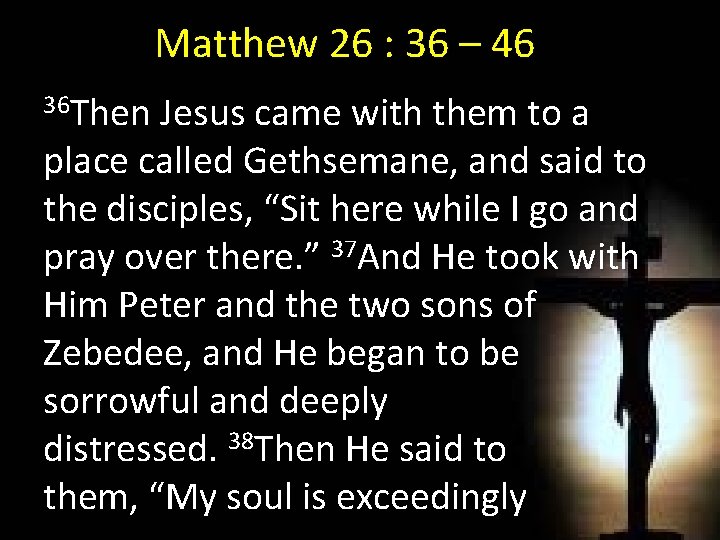 Matthew 26 : 36 – 46 36 Then Jesus came with them to a