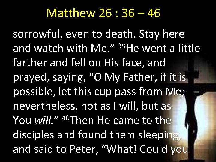 Matthew 26 : 36 – 46 sorrowful, even to death. Stay here and watch