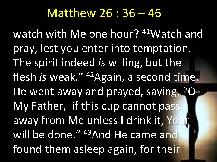 Matthew 26 : 36 – 46 watch with Me one hour? 41 Watch and
