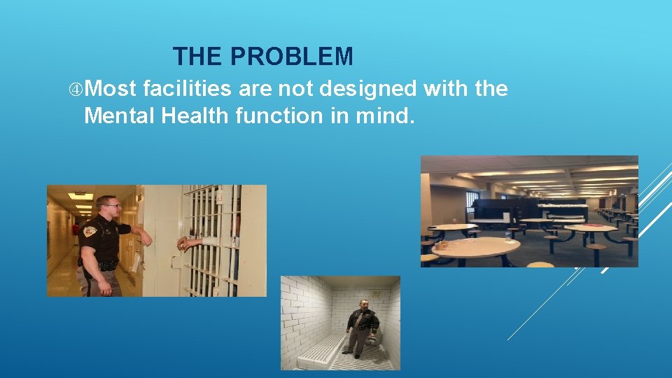 THE PROBLEM Most facilities are not designed with the Mental Health function in mind.