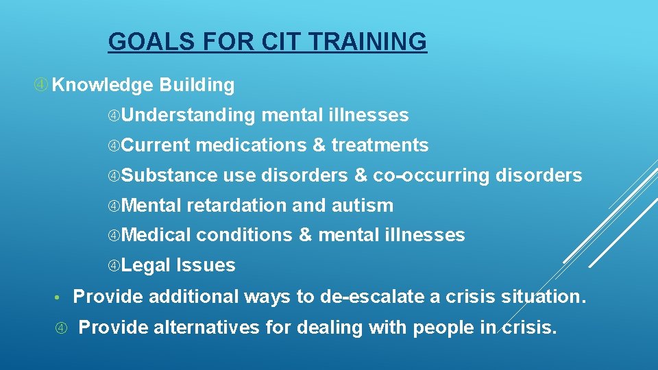 GOALS FOR CIT TRAINING Knowledge Building Understanding mental illnesses Current medications & treatments Substance