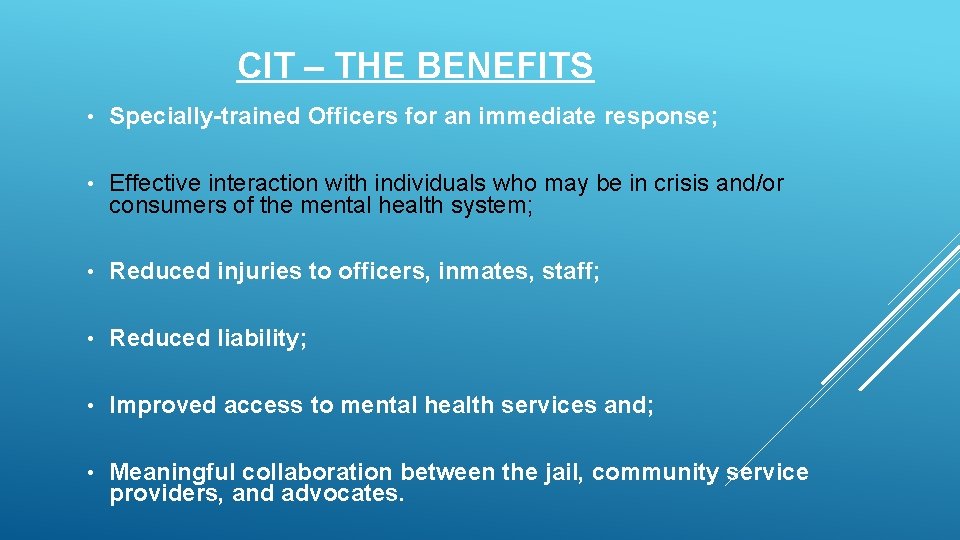 CIT – THE BENEFITS • Specially-trained Officers for an immediate response; • Effective interaction