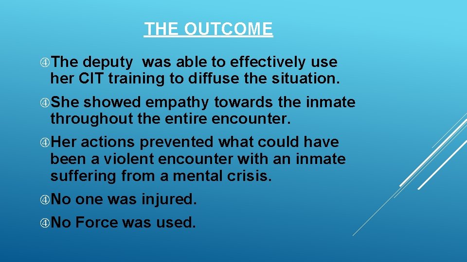 THE OUTCOME The deputy was able to effectively use her CIT training to diffuse