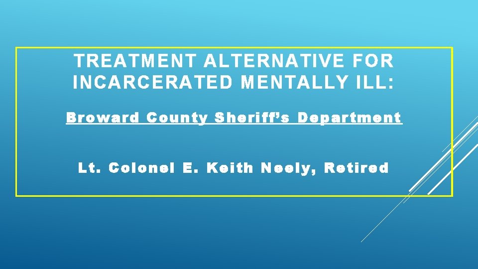 TREATMENT ALTERNATIVE FOR INCARCERATED MENTALLY ILL: Broward County Sheriff’s Department Lt. Colonel E. Keith