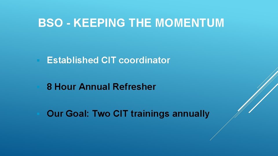 BSO - KEEPING THE MOMENTUM § Established CIT coordinator § 8 Hour Annual Refresher