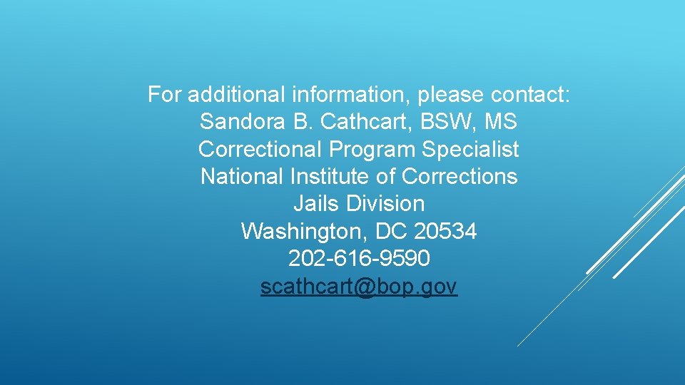 For additional information, please contact: Sandora B. Cathcart, BSW, MS Correctional Program Specialist National