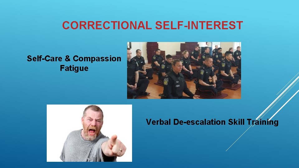 CORRECTIONAL SELF-INTEREST Self-Care & Compassion Fatigue Verbal De-escalation Skill Training 