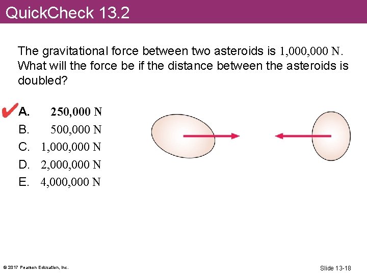 Quick. Check 13. 2 The gravitational force between two asteroids is 1, 000 N.