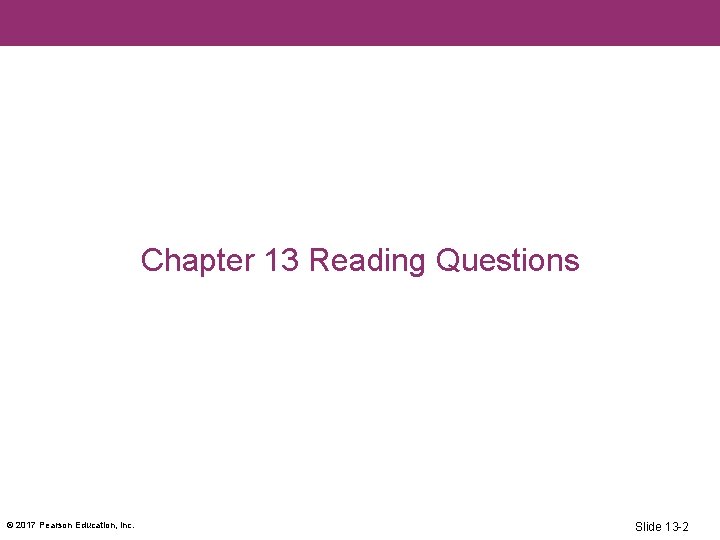 Chapter 13 Reading Questions © 2017 Pearson Education, Inc. Slide 13 -2 