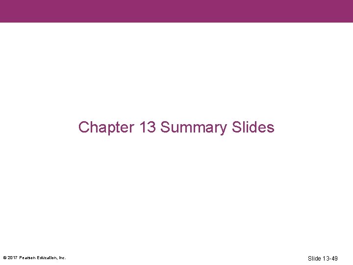 Chapter 13 Summary Slides © 2017 Pearson Education, Inc. Slide 13 -49 