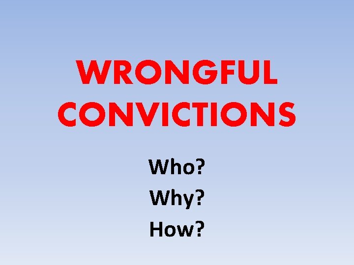 WRONGFUL CONVICTIONS Who? Why? How? 