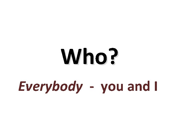 Who? Everybody - you and I 