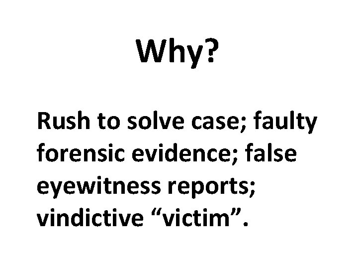 Why? Rush to solve case; faulty forensic evidence; false eyewitness reports; vindictive “victim”. Why? Rush to solve case; faulty forensic evidence; false eyewitness reports; vindictive “victim”.