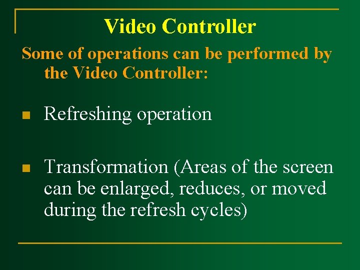 Video Controller Some of operations can be performed by the Video Controller: n Refreshing