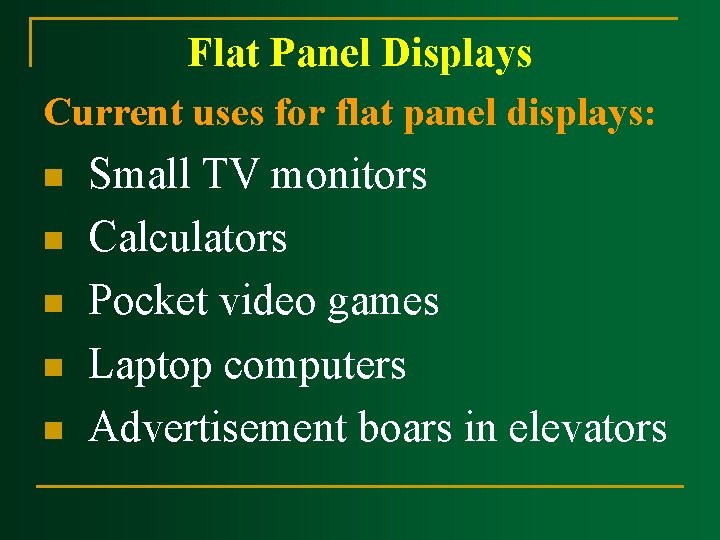 Flat Panel Displays Current uses for flat panel displays: n Small TV monitors n