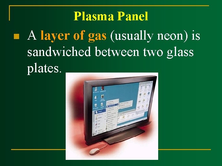 n Plasma Panel A layer of gas (usually neon) is sandwiched between two glass