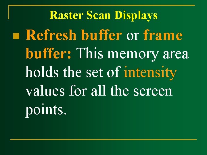 Raster Scan Displays n Refresh buffer or frame buffer: This memory area holds the