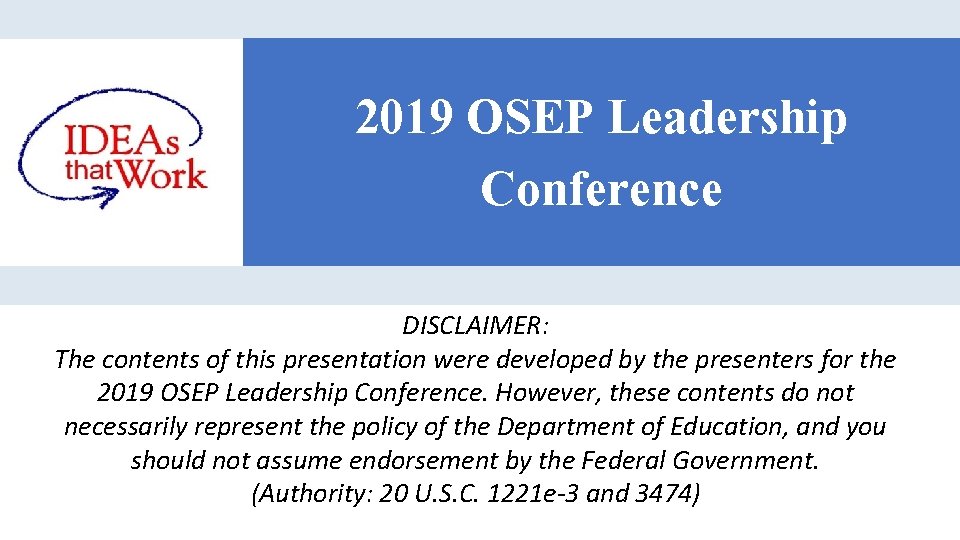 OSEP Disclaimer 2019 OSEP Leadership Conference DISCLAIMER: The contents of this presentation were developed