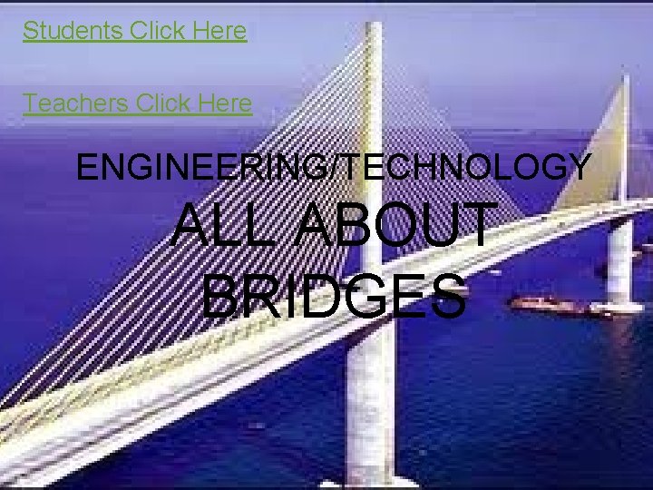 Students Click Here Teachers Click Here ENGINEERING/TECHNOLOGY ALL ABOUT BRIDGES 