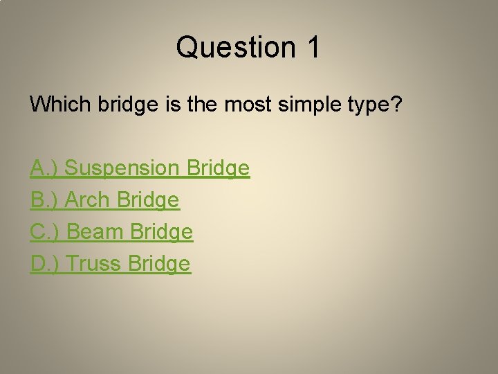 Question 1 Which bridge is the most simple type? A. ) Suspension Bridge B.