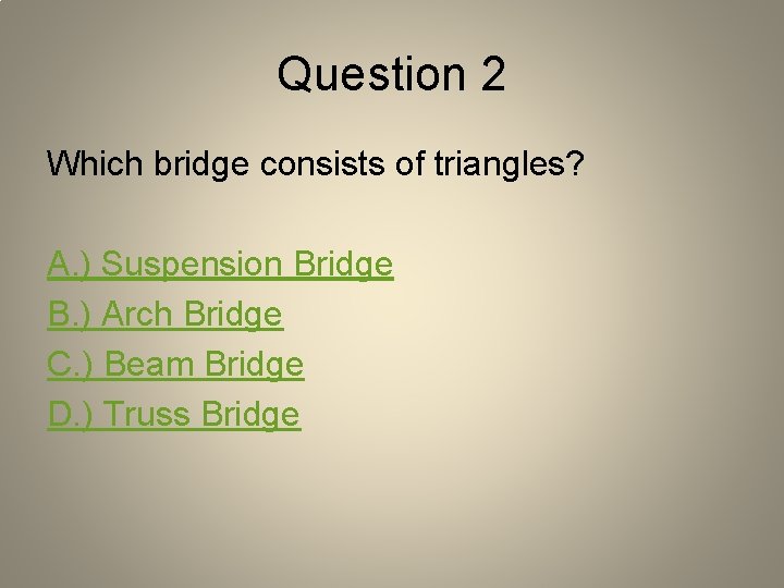 Question 2 Which bridge consists of triangles? A. ) Suspension Bridge B. ) Arch