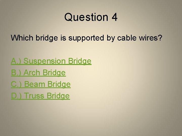 Question 4 Which bridge is supported by cable wires? A. ) Suspension Bridge B.
