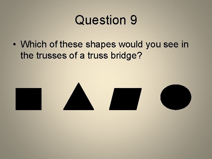 Question 9 • Which of these shapes would you see in the trusses of