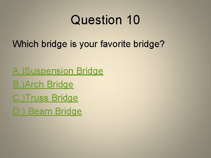 Question 10 Which bridge is your favorite bridge? A. )Suspension Bridge B. )Arch Bridge