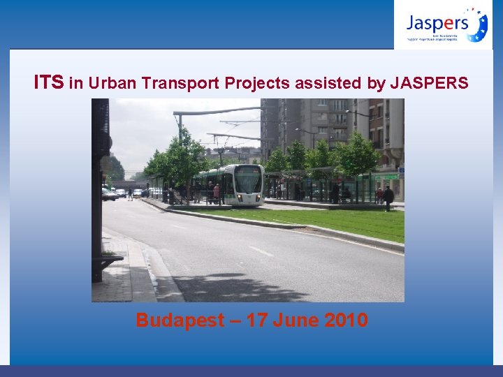 ITS in Urban Transport Projects assisted by JASPERS Budapest – 17 June 2010 