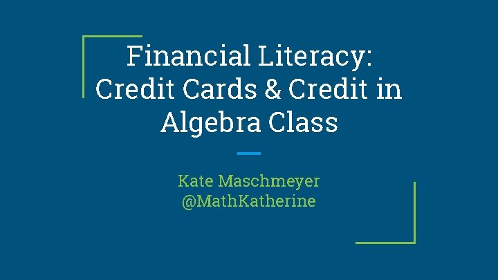 Financial Literacy: Credit Cards & Credit in Algebra Class Kate Maschmeyer @Math. Katherine 