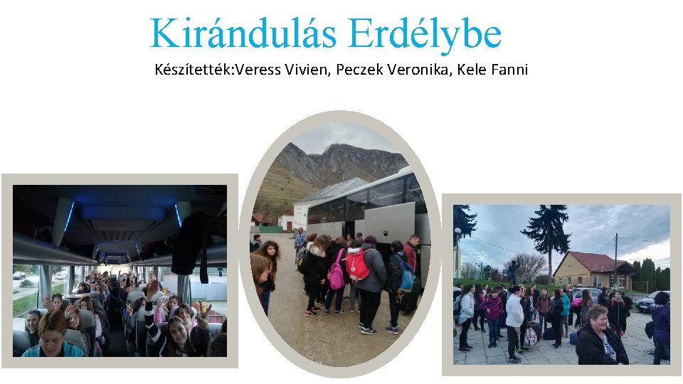 Kirándulás Erdélybe Készítették: Veress Vivien, Peczek Veronika, Kele Fanni 