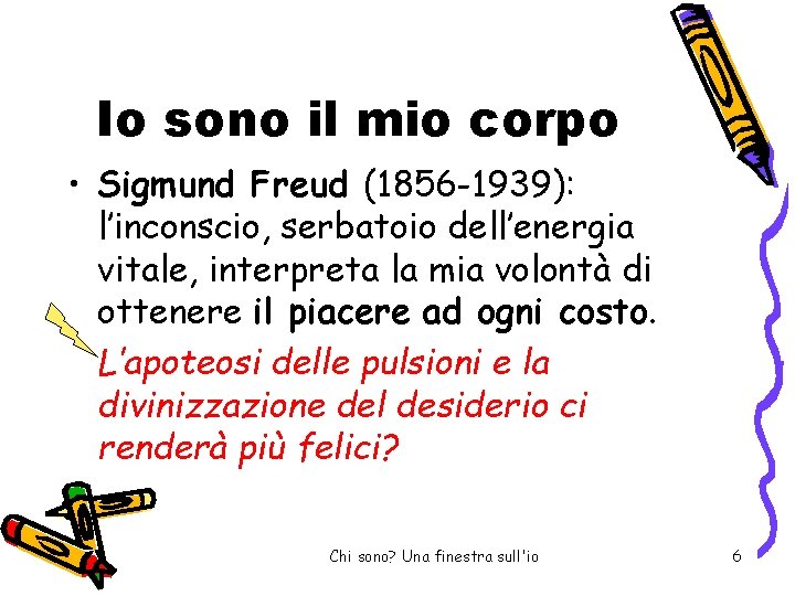 Io sono il mio corpo • Sigmund Freud (1856 -1939): l’inconscio, serbatoio dell’energia vitale,