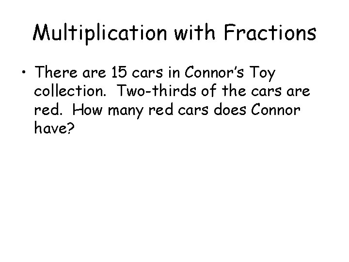 Multiplication with Fractions • There are 15 cars in Connor’s Toy collection. Two-thirds of