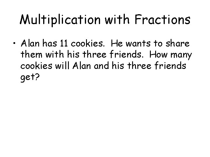 Multiplication with Fractions • Alan has 11 cookies. He wants to share them with