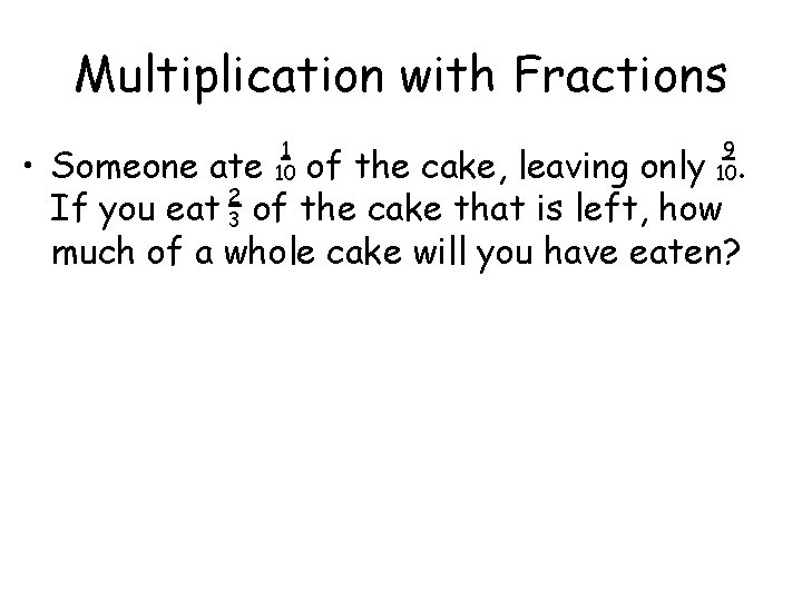 Multiplication with Fractions 1 10 9 10 • Someone ate of the cake, leaving