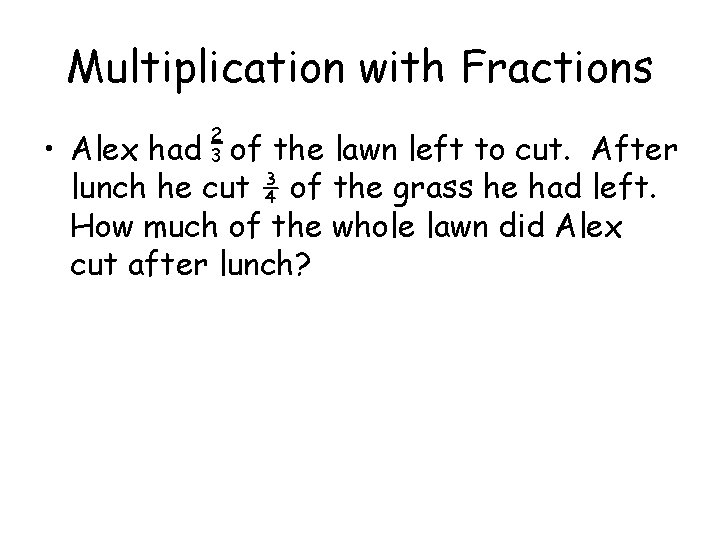 Multiplication with Fractions 2 3 • Alex had of the lawn left to cut.