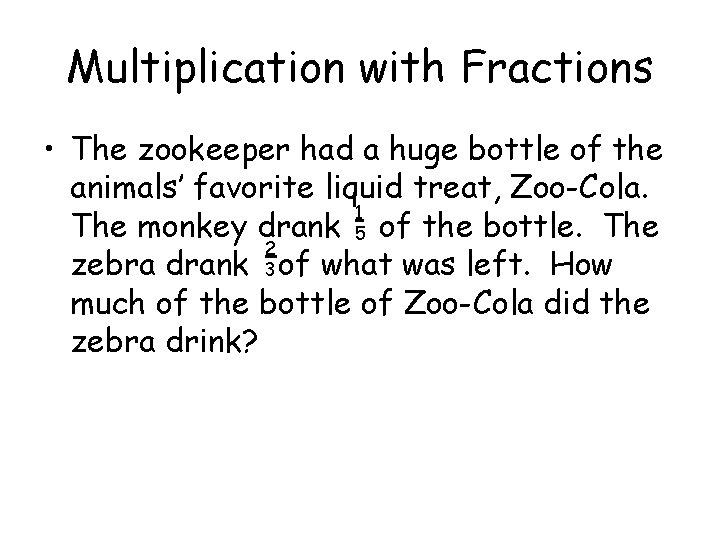 Multiplication with Fractions • The zookeeper had a huge bottle of the animals’ favorite