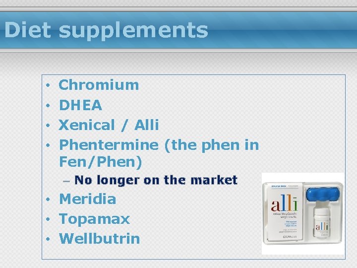 Diet supplements • • Chromium DHEA Xenical / Alli Phentermine (the phen in Fen/Phen)