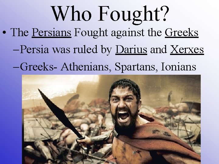 Who Fought? • The Persians Fought against the Greeks – Persia was ruled by