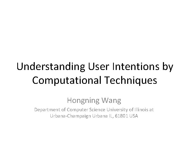 Understanding User Intentions by Computational Techniques Hongning Wang Department of Computer Science University of