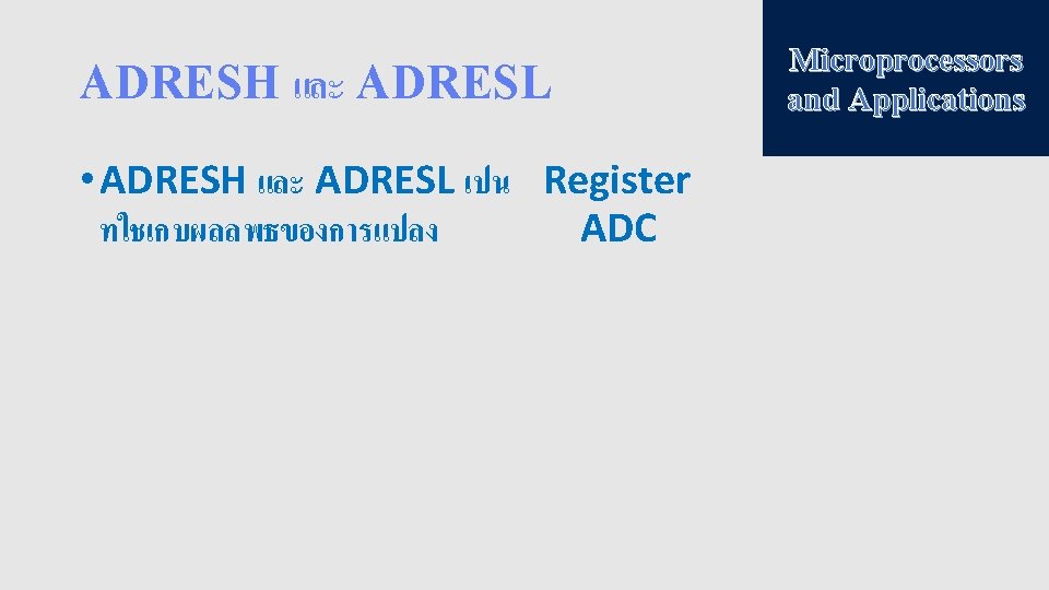 ADRESH และ ADRESL • ADRESH และ ADRESL เปน Register ทใชเกบผลลพธของการแปลง ADC Microprocessors and Applications