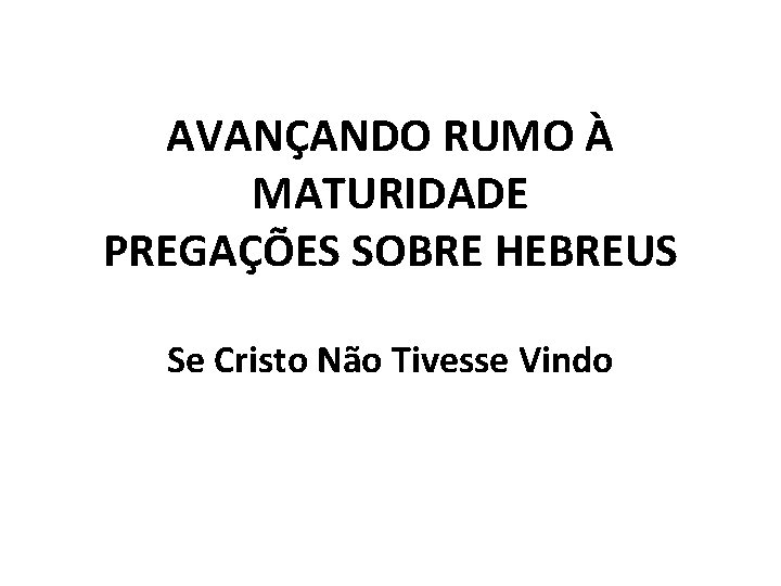 AVANÇANDO RUMO À MATURIDADE PREGAÇÕES SOBRE HEBREUS Se Cristo Não Tivesse Vindo 