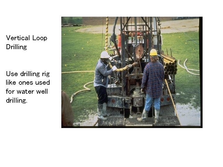 Vertical Loop Drilling Use drilling rig like ones used for water well drilling. 